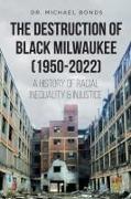 The Destruction of Black Milwaukee (1950-2022): A History of Racial Inequality and Injustice