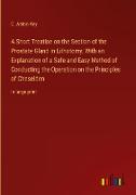 A Short Treatise on the Section of the Prostate Gland in Lithotomy, With an Explanation of a Safe and Easy Method of Conducting the Operation on the Principles of Cheselden
