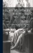 Plays Written by Mr. William Wycherley: Containing the Plain Dealer, the Country Wife, Gentleman Dancing Master, Love in a Wood