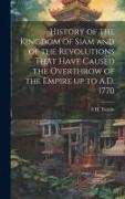 History of the Kingdom of Siam and of the Revolutions That Have Caused the Overthrow of the Empire up to A.D. 1770