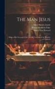 The man Jesus, Being a Brief Account of the Life and Teaching of the Prophet of Nazareth