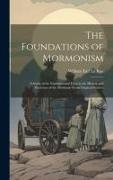 The Foundations of Mormonism, a Study of the Fundatmental Facts in the History and Doctrines of the Mormons From Original Sources
