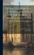 Extracts From the Council Register of the Burgh of Aberdeen. [Edited by John Stuart], Volume 1