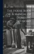 The House Book, or, A Manual of Domestic Economy [microform]