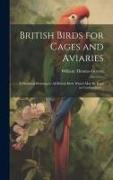British Birds for Cages and Aviaries, a Hanbook Relating to all British Birds Which may be Kept in Confinement