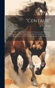 "Centaur": Or The "turn out," a Practical Treatise on the (humane) Management of Horses, Either in Harness, Saddle, Or Stable, Wi