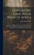 Hunting big Game in the Wilds of Africa, Containing Thrilling Adventures of the Famous Roosevelt Expedition ... the Whole Comprising a Vast Treasury o