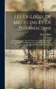 Les Ex-Libris De Médecins Et De Pharmaciens: Ouvrage Complété Par Des Listes Internationales Des Ex-Libris Et Devises Des Membres De Ces Corporations