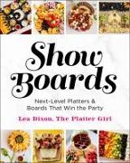 Show Boards: Next-Level Platters & Boards That Win the Party