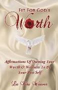 Fit For God's Worth: Affirmations Of Owning Your Worth & Wellness To Be Your Best Self