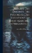Histoire Des Origines, Des Progrés Et Des Variations Du Droit Maritime International