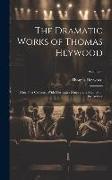 The Dramatic Works of Thomas Heywood: Now First Collected With Illustrative Notes and a Memoir of the Author, Volume 3
