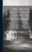 The Life and Times of John Calvin, the Great Reformer, Volume 1