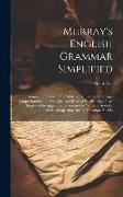 Murray's English Grammar Simplified: Designed to Facilitate the Study of the English Language, Comprehending the Principles and Rules of English Gramm