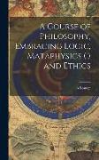 A Course of Philosophy, Embracing Logic, Mataphysics (!) and Ethics