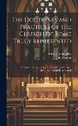 The Doctrines and Practices of the Church of Rome Truly Represented: In Answer to a Book [By J. Gother] Entitled 'a Papist Misrepresented and Represen