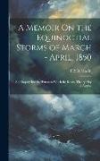 A Memoir On the Equinoctial Storms of March - April, 1850: And Inquiry Into the Extent to Which the Rotary Theory May Be Applies