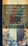 A Political and Civil History of the United States of America: From the Year 1763 to the Close of the Administration of President Washington, in March