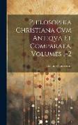 Philosophia Christiana Cvm Antiqva Et Comparata, Volumes 1-2
