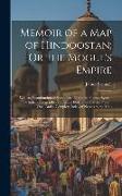 Memoir of a Map of Hindoostan, Or the Mogul's Empire: With an Examination of Some Positions in the Former System of Indian Geography, and Some Illustr