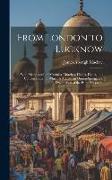 From London to Lucknow: With Memoranda of Mutinies, Marches, Flights, Fights, and Conversations. to Which Is Added, an Opium-Smuggler's Explan