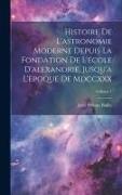 Histoire De L'astronomie Moderne Depuis La Fondation De L'école D'alexandrie, Jusqu'à L'èpoque De Mdccxxx, Volume 1