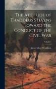 The Attitude of Thaddeus Stevens Toward the Conduct of the Civil war, Volume 1