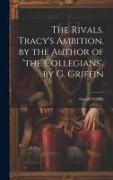 The Rivals. Tracy's Ambition. by the Author of 'the Collegians'. by G. Griffin