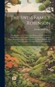 The Swiss Family Robinson: Or, Adventures of a Father and Mother and Four Sons in a Desert Island, the Genuine Progress of the Story Forming a Cl