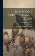 Important American Game Birds, Their Ranges, Habits and the Hunting