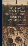 The Principal Stage, Steam-boat, and Canal Routes in the United States