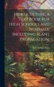 Horticulture, a Text Book for High Schools and Normals, Including Plant Propagation