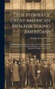 True Stories of Great American men for Young Americans, Telling in Simple Language for Boys and Girls the Inspiring Stories of the Lives of George Was
