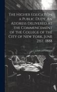 The Higher Education a Public Duty. An Address Delivered at the Commencement of the College of the City of New York, June 21st, 1888