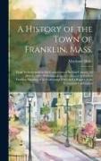 A History of the Town of Franklin, Mass., From its Settlement to the Completion of its First Century, 2d March, 1878, With Genealogical Notices of its