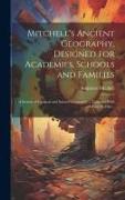 Mitchell's Ancient Geography, Designed for Academies, Schools and Families, a System of Classical and Sacred Geography ... Together With an Ancient At