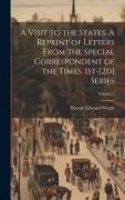 A Visit to the States. A Reprint of Letters From the Special Correspondent of the Times. 1st-[2d] Series, Volume 1