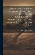 Immortality. Four Sermons Preached Before the University of Cambridge, Being the Hulsean Lectures for 1868