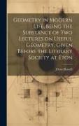 Geometry in Modern Life, Being the Substance of two Lectures on Useful Geometry, Given Before the Literary Society at Eton