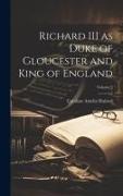 Richard III as Duke of Gloucester and King of England, Volume 2