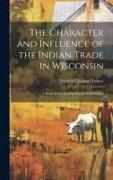 The Character and Influence of the Indian Trade in Wisconsin: A Study of the Trading Post as an Institution