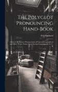 The Polyglot Pronouncing Hand-book, a key to the Correct Pronunciation of Current Geographical and Other Proper Names From Foreign Languages, by D. G