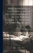 Brief Memories of Louis and Some of his Contemporaries in the Parisian School of Medicine of Forty Years ago. [microform]