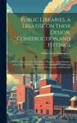 Public Libraries, a Treatise on Their Design, Construction, and Fittings, With a Chapter on the Principles of Planning, and a Summary of the law, With