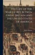 History of the War of 1812 Betwen Great Britain and the United States of America