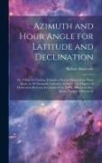 Azimuth and Hour Angle for Latitude and Declination, or, Tables for Finding Azimuth at sea by Means of the Hour Angle, in all Navigable Latitudes, at