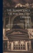 The Renascence of the English Drama, Essays, Lectures, and Fragments Relating to the Modern English Stage