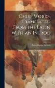 Chief Works. Translated From the Latin With an Introd, Volume 2