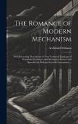 The Romance of Modern Mechanism: With Interesting Descriptions in Non-technical Language of Wonderful Machinery and Mechanical Devices and Marvellousl