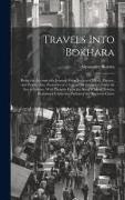 Travels Into Bokhara, Being the Account of a Journey From India to Cabool, Tartary, and Persia, Also, Narrative of a Voyage on the Indus, From the sea